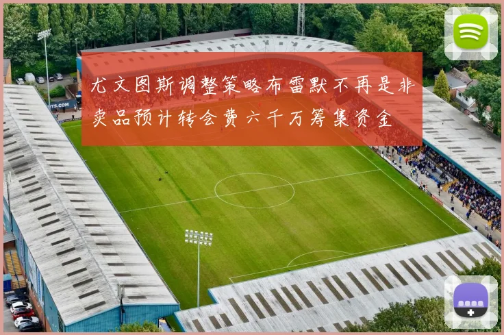 尤文图斯调整策略布雷默不再是非卖品预计转会费六千万筹集资金