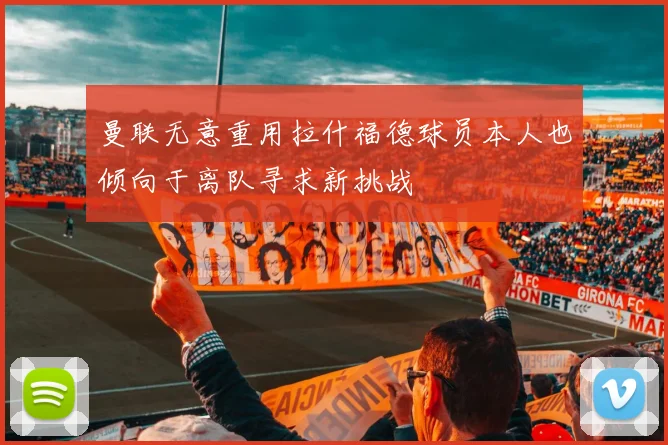 曼联无意重用拉什福德球员本人也倾向于离队寻求新挑战
