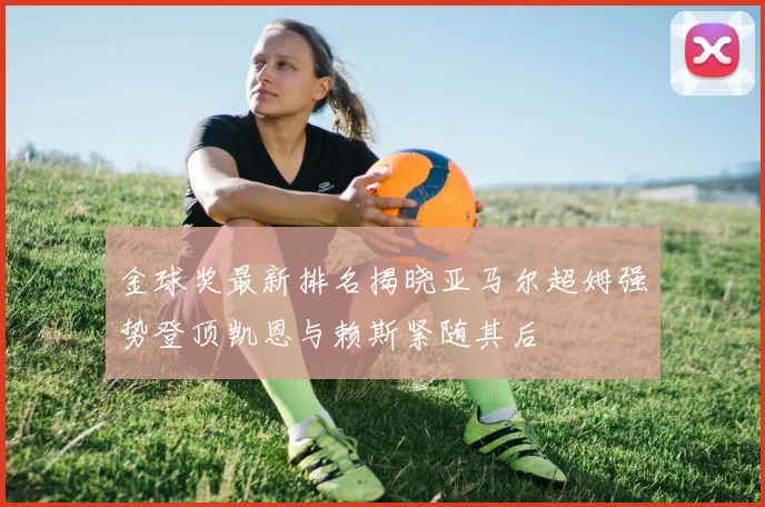 金球奖最新排名揭晓亚马尔超姆强势登顶凯恩与赖斯紧随其后