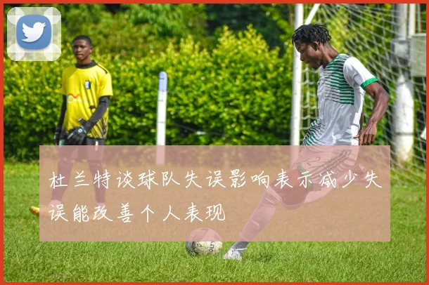 杜兰特谈球队失误影响表示减少失误能改善个人表现
