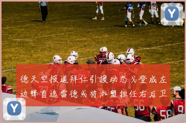 德天空报道拜仁引援动态戈登成左边锋首选雷德或将加盟担任右后卫