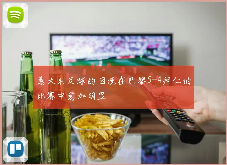 意大利足球的困境在巴黎5-4拜仁的比赛中愈加明显