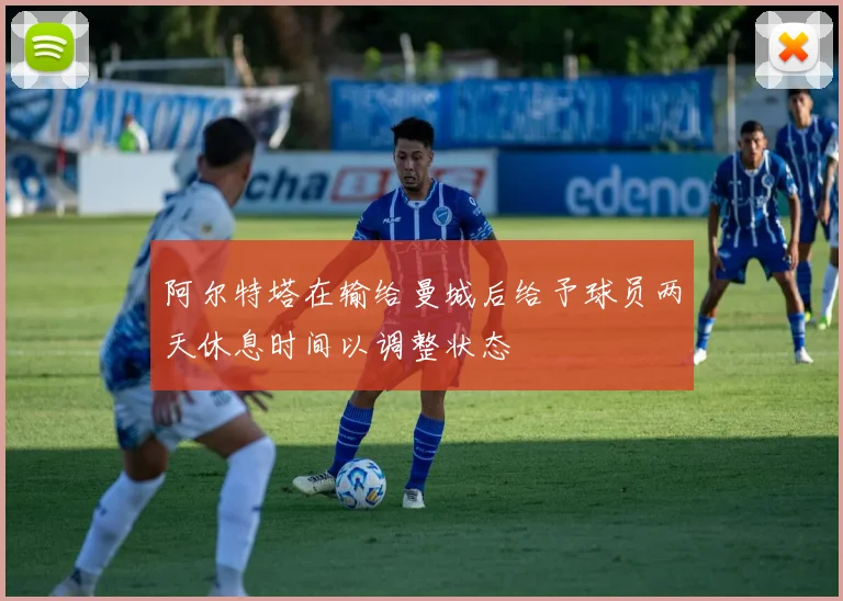 阿尔特塔在输给曼城后给予球员两天休息时间以调整状态