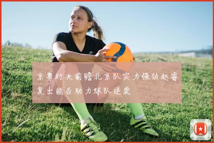 京粤对决前瞻北京队实力强劲赵睿复出能否助力球队逆袭