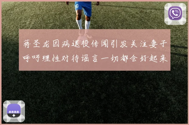 蒋圣龙因病退役传闻引发关注妻子呼吁理性对待谣言一切都会好起来