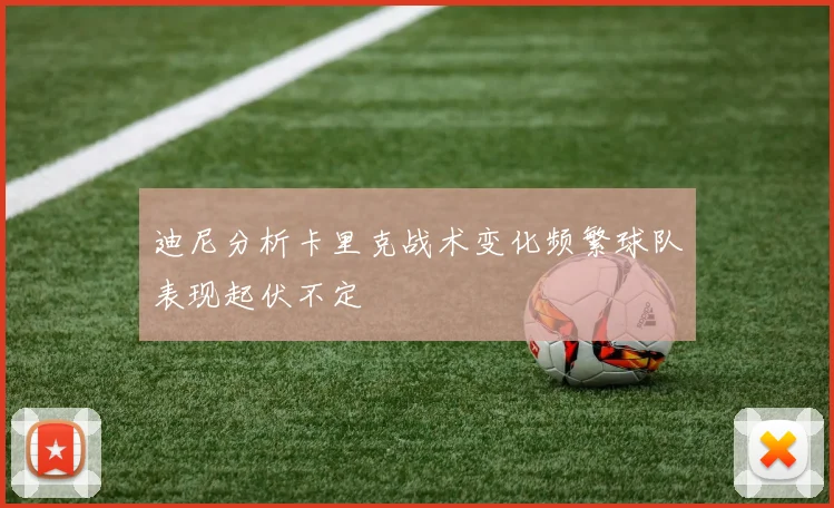 迪尼分析卡里克战术变化频繁球队表现起伏不定