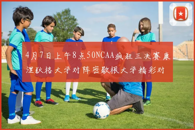 4月7日上午8点50NCAA疯狂三决赛康涅狄格大学对阵密歇根大学精彩对决即将开启