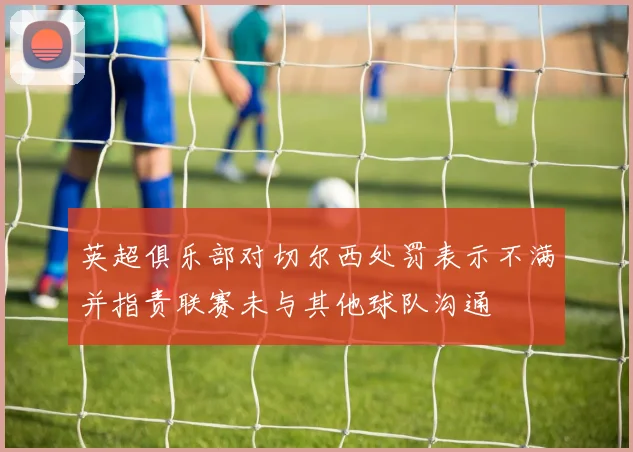 英超俱乐部对切尔西处罚表示不满并指责联赛未与其他球队沟通