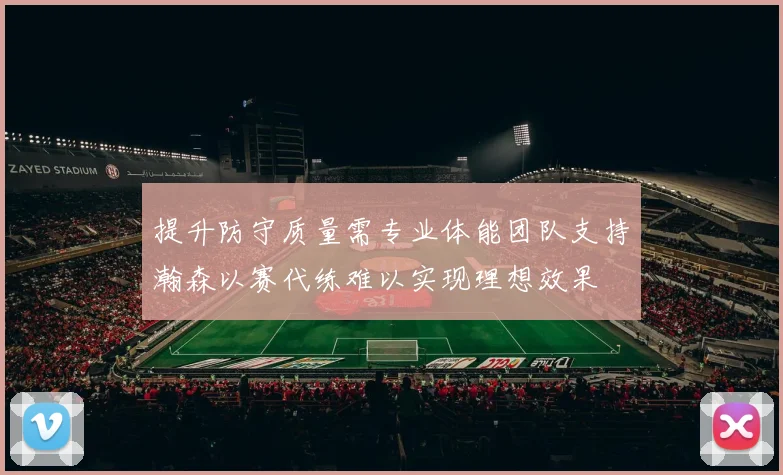 提升防守质量需专业体能团队支持瀚森以赛代练难以实现理想效果