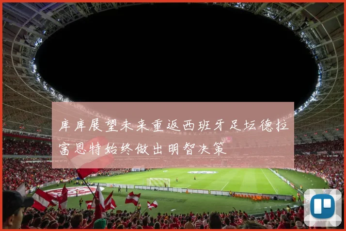 库库展望未来重返西班牙足坛德拉富恩特始终做出明智决策