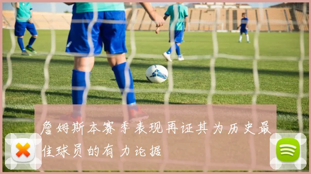 詹姆斯本赛季表现再证其为历史最佳球员的有力论据