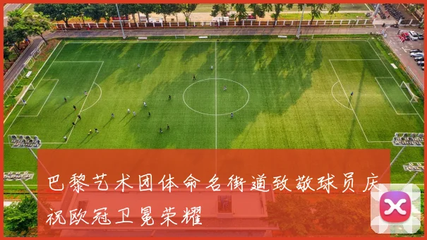 巴黎艺术团体命名街道致敬球员庆祝欧冠卫冕荣耀