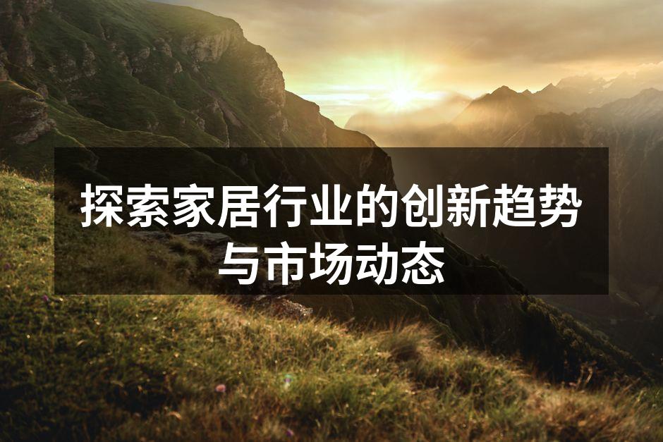 探索家居行业的创新趋势与市场动态