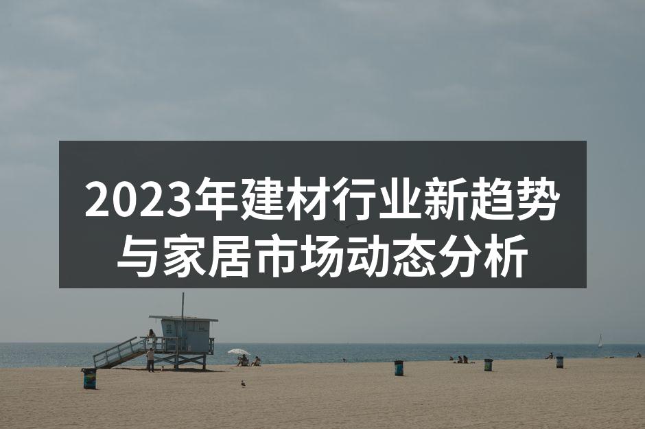 2023年建材行业新趋势与家居市场动态分析