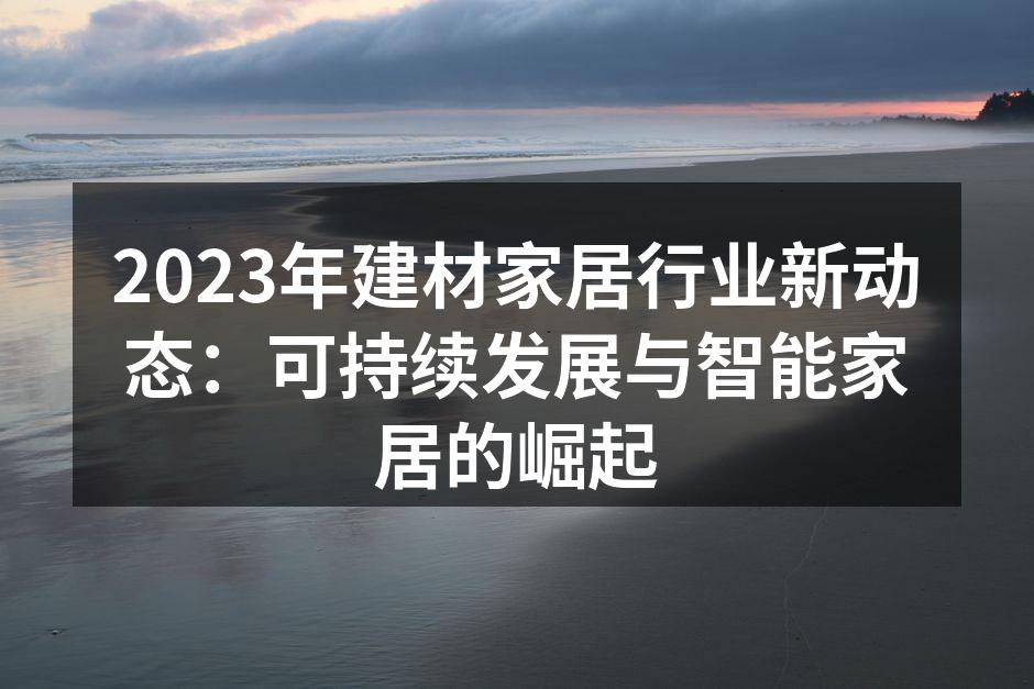 2023年建材家居行业新动态：可持续发展与智能家居的崛起